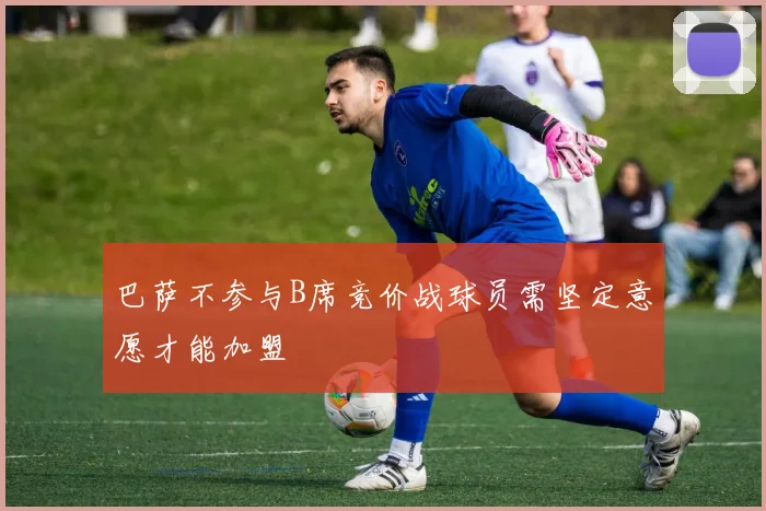 巴萨不参与B席竞价战球员需坚定意愿才能加盟