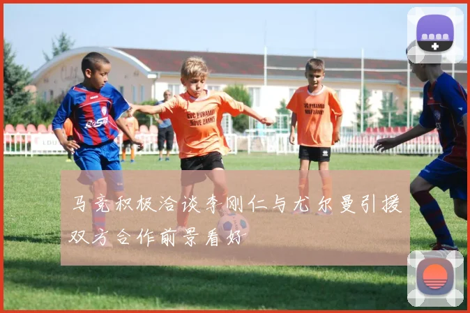 马竞积极洽谈李刚仁与尤尔曼引援双方合作前景看好